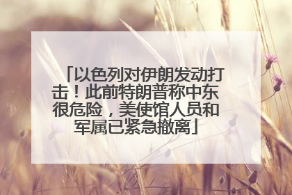 以色列对伊朗发动打击！此前特朗普称中东很危险，美使馆人员和军属已紧急撤离