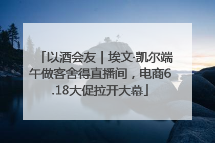 以酒会友｜埃文·凯尔端午做客舍得直播间，电商6.18大促拉开大幕
