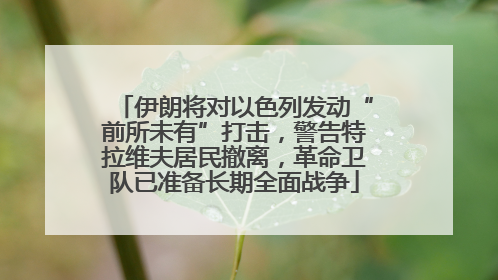 伊朗将对以色列发动“前所未有”打击，警告特拉维夫居民撤离，革命卫队已准备长期全面战争