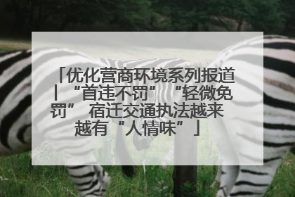 优化营商环境系列报道丨“首违不罚”“轻微免罚” 宿迁交通执法越来越有“人情味”