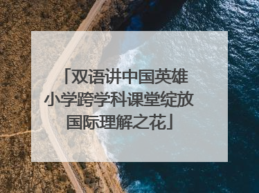 双语讲中国英雄 小学跨学科课堂绽放国际理解之花