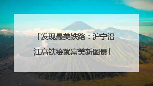 发现最美铁路：沪宁沿江高铁绘就富美新图景