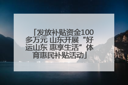 发放补贴资金100多万元 山东开展“好运山东 惠享生活”体育惠民补贴活动