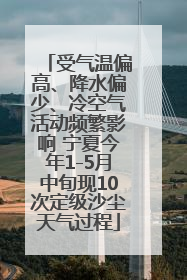 受气温偏高、降水偏少、冷空气活动频繁影响 宁夏今年1-5月中旬现10次定级沙尘天气过程