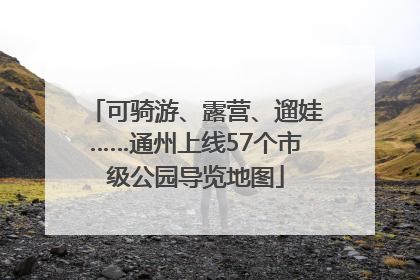可骑游、露营、遛娃……通州上线57个市级公园导览地图