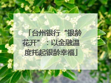 台州银行“银龄花开”：以金融温度托起银龄幸福