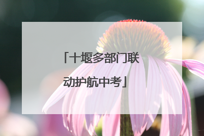 十堰多部门联动护航中考