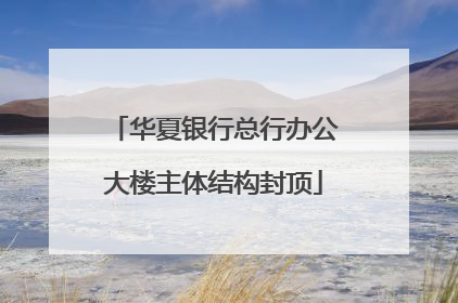 华夏银行总行办公大楼主体结构封顶