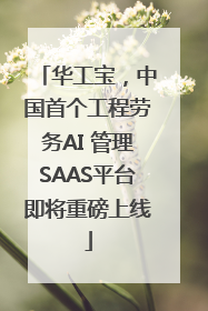 华工宝,中国首个工程劳务AI 管理SAAS平台即将重磅上线
