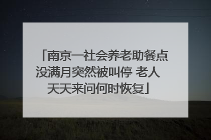 南京一社会养老助餐点没满月突然被叫停 老人天天来问何时恢复