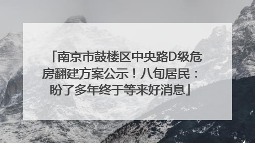南京市鼓楼区中央路D级危房翻建方案公示！八旬居民：盼了多年终于等来好消息