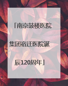 南京鼓楼医院集团宿迁医院诞辰120周年