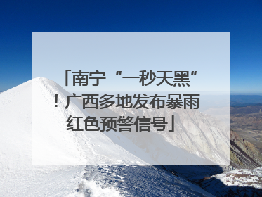 南宁“一秒天黑”！广西多地发布暴雨红色预警信号