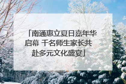 南通惠立夏日嘉年华启幕 千名师生家长共赴多元文化盛宴