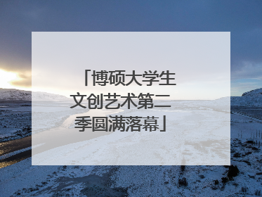 博硕大学生文创艺术第二季圆满落幕