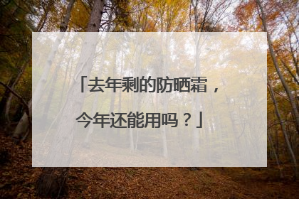 去年剩的防晒霜，今年还能用吗？