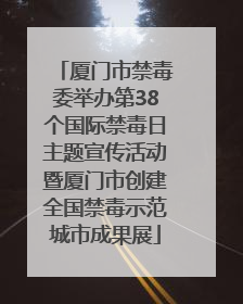 厦门市禁毒委举办第38个国际禁毒日主题宣传活动暨厦门市创建全国禁毒示范城市成果展