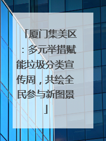 厦门集美区：多元举措赋能垃圾分类宣传周，共绘全民参与新图景