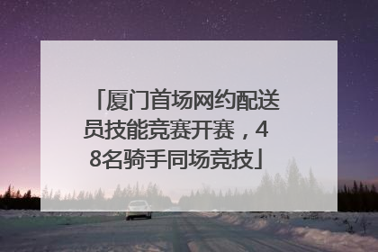 厦门首场网约配送员技能竞赛开赛，48名骑手同场竞技