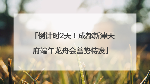 倒计时2天！成都新津天府端午龙舟会蓄势待发