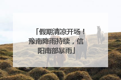 假期清凉开场！豫南降雨持续，信阳南部暴雨
