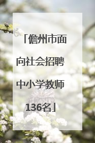 儋州市面向社会招聘中小学教师136名