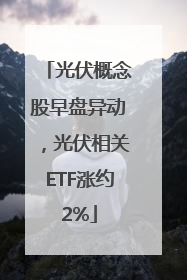 光伏概念股早盘异动，光伏相关ETF涨约2%