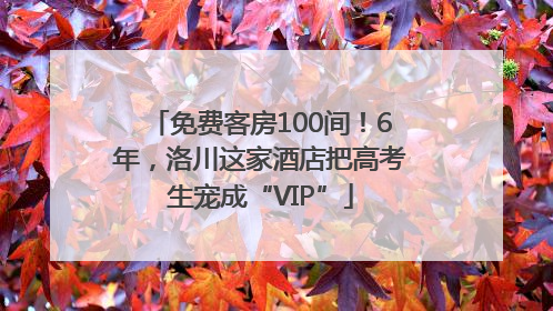 免费客房100间！6年，洛川这家酒店把高考生宠成“VIP”