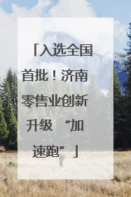 入选全国首批！济南零售业创新升级 “加速跑”