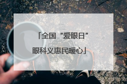 全国“爱眼日”眼科义惠民暖心