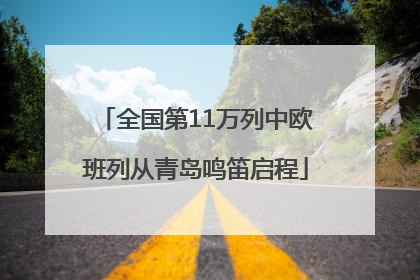 全国第11万列中欧班列从青岛鸣笛启程