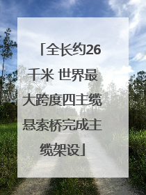 全长约26千米 世界最大跨度四主缆悬索桥完成主缆架设