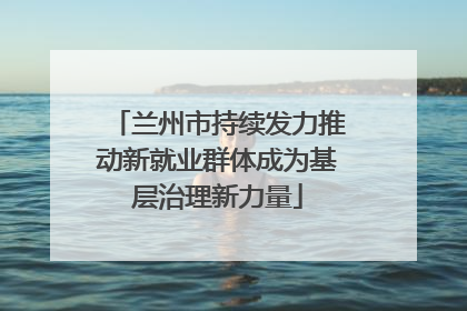 兰州市持续发力推动新就业群体成为基层治理新力量