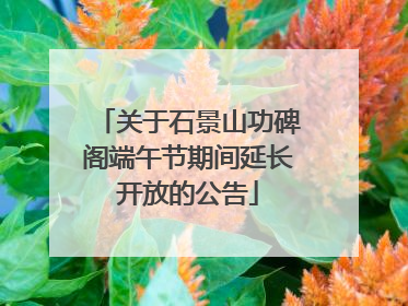 关于石景山功碑阁端午节期间延长开放的公告