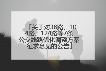 关于对38路、104路、124路等7条公交线路优化调整方案征求意见的公告
