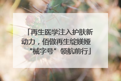 再生医学注入护肤新动力，佰傲再生绽媄娅“械字号”领航前行