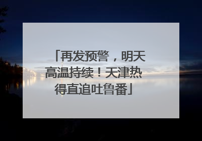 再发预警，明天高温持续！天津热得直追吐鲁番