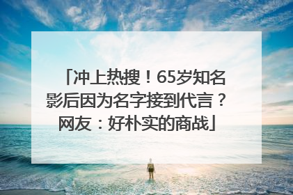 冲上热搜！65岁知名影后因为名字接到代言？网友：好朴实的商战