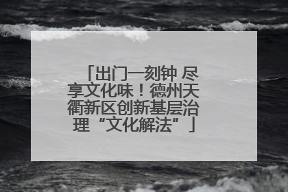 出门一刻钟 尽享文化味！德州天衢新区创新基层治理“文化解法”