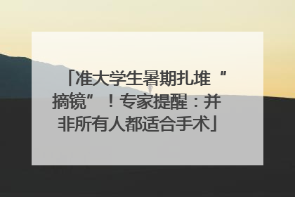 准大学生暑期扎堆“摘镜”！专家提醒：并非所有人都适合手术