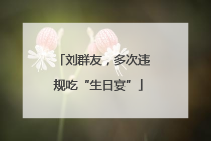 刘群友，多次违规吃“生日宴”