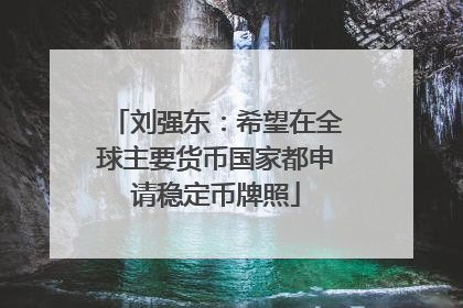 刘强东：希望在全球主要货币国家都申请稳定币牌照