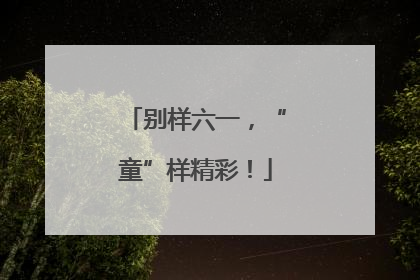 别样六一，“童”样精彩！