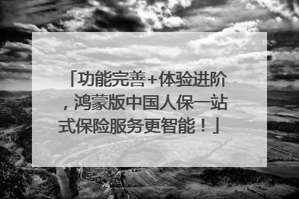 功能完善+体验进阶，鸿蒙版中国人保一站式保险服务更智能！