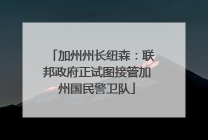 加州州长纽森：联邦政府正试图接管加州国民警卫队