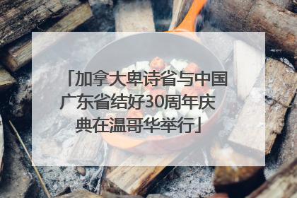 加拿大卑诗省与中国广东省结好30周年庆典在温哥华举行