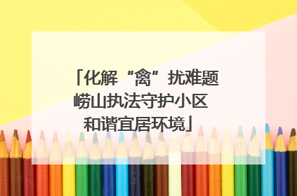 化解“禽”扰难题 崂山执法守护小区和谐宜居环境