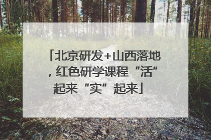 北京研发+山西落地，红色研学课程“活”起来“实”起来