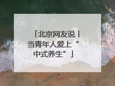 北京网友说丨当青年人爱上“中式养生”