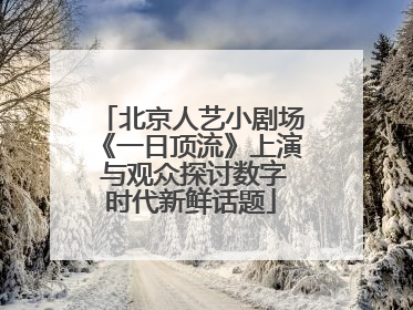 北京人艺小剧场《一日顶流》上演 与观众探讨数字时代新鲜话题